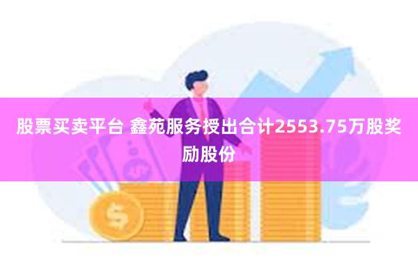 股票买卖平台 鑫苑服务授出合计2553.75万股奖励股份