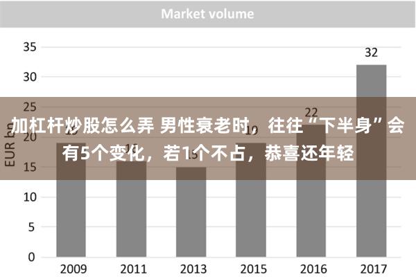 加杠杆炒股怎么弄 男性衰老时，往往“下半身”会有5个变化，若1个不占，恭喜还年轻