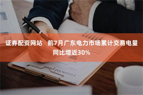 证券配资网站   前7月广东电力市场累计交易电量同比增近30%