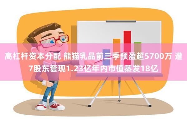 高杠杆资本分配 熊猫乳品前三季预盈超5700万 遭7股东套现1.23亿年内市值蒸发18亿