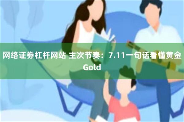 网络证劵杠杆网站 主次节奏：7.11一句话看懂黄金Gold