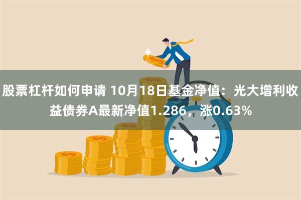 股票杠杆如何申请 10月18日基金净值：光大增利收益债券A最新净值1.286，涨0.63%