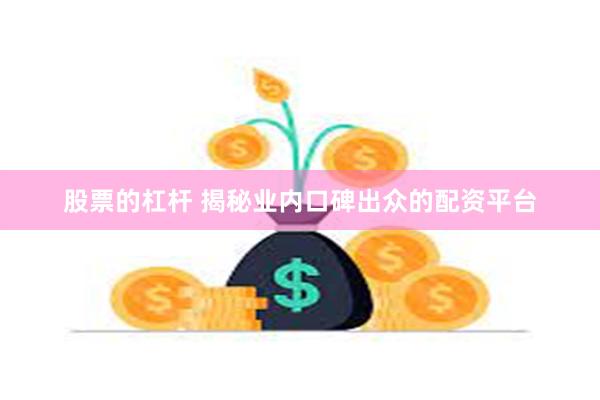 股票的杠杆 揭秘业内口碑出众的配资平台