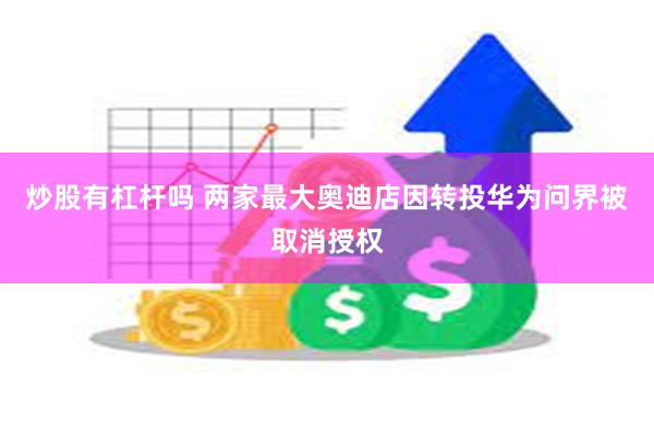 炒股有杠杆吗 两家最大奥迪店因转投华为问界被取消授权