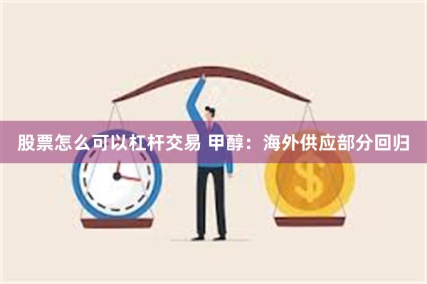 股票怎么可以杠杆交易 甲醇：海外供应部分回归