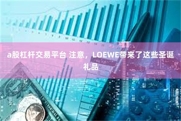 a股杠杆交易平台 注意，LOEWE带来了这些圣诞礼品