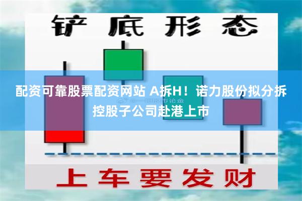 配资可靠股票配资网站 A拆H！诺力股份拟分拆控股子公司赴港上市