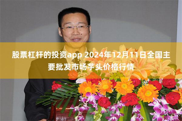 股票杠杆的投资app 2024年12月11日全国主要批发市场芋头价格行情