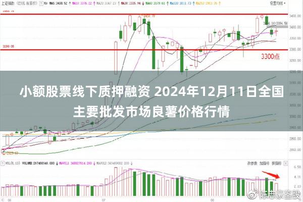 小额股票线下质押融资 2024年12月11日全国主要批发市场良薯价格行情