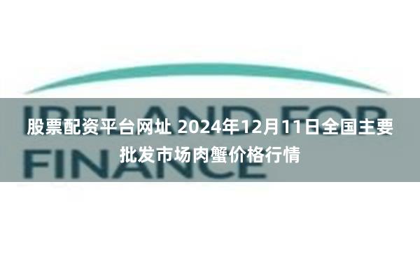 股票配资平台网址 2024年12月11日全国主要批发市场肉蟹价格行情