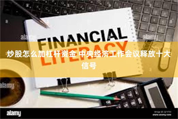 炒股怎么加杠杆资金 中央经济工作会议释放十大信号