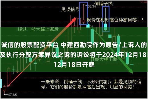 诚信的股票配资平台 中建西勘院作为原告/上诉人的1起涉及执行分配方案异议之诉的诉讼将于2024年12月18日开庭