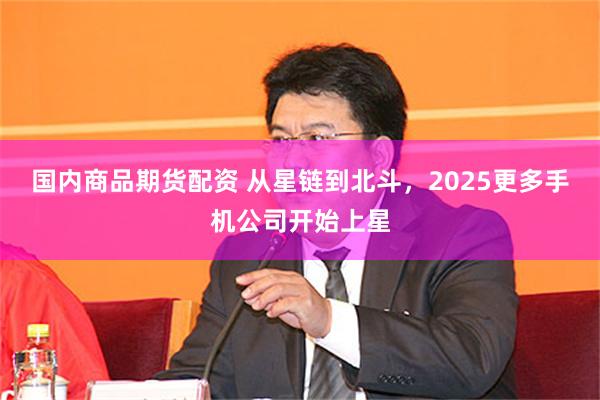 国内商品期货配资 从星链到北斗，2025更多手机公司开始上星