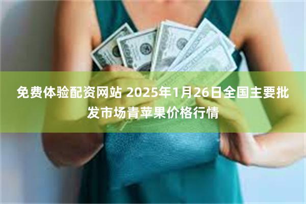 免费体验配资网站 2025年1月26日全国主要批发市场青苹果价格行情