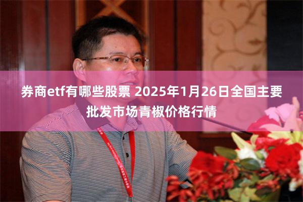 券商etf有哪些股票 2025年1月26日全国主要批发市场青椒价格行情