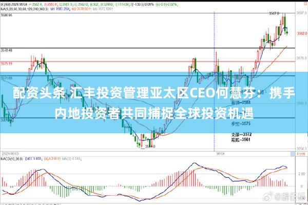 配资头条 汇丰投资管理亚太区CEO何慧芬：携手内地投资者共同捕捉全球投资机遇