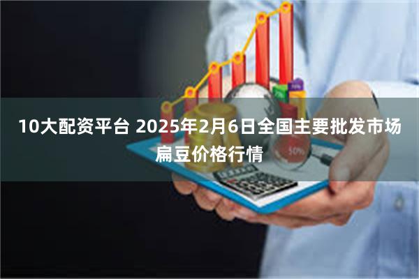 10大配资平台 2025年2月6日全国主要批发市场扁豆价格行情