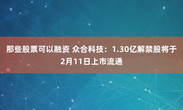 那些股票可以融资 众合科技：1.30亿解禁股将于2月11日上市流通