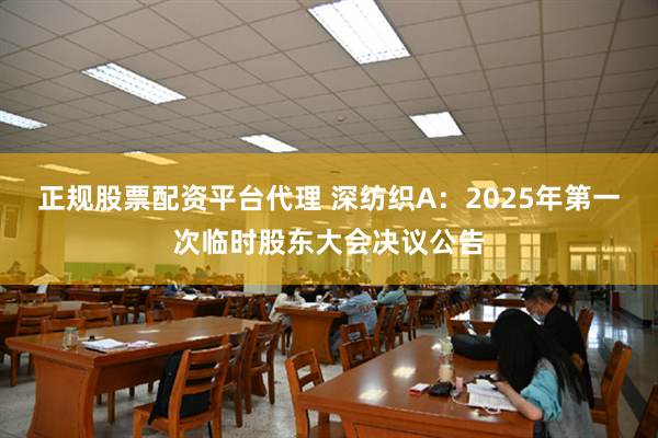 正规股票配资平台代理 深纺织A：2025年第一次临时股东大会决议公告