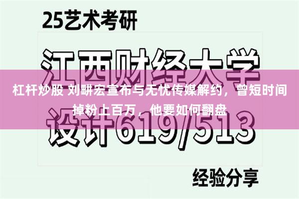 杠杆炒股 刘畊宏宣布与无忧传媒解约，曾短时间掉粉上百万，他要如何翻盘