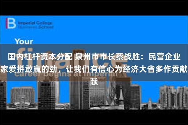 国内杠杆资本分配 泉州市市长蔡战胜：民营企业家爱拼敢赢的劲，让我们有信心为经济大省多作贡献