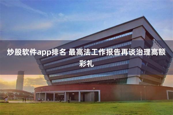 炒股软件app排名 最高法工作报告再谈治理高额彩礼